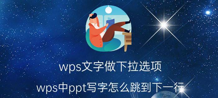 wps文字做下拉选项 wps中ppt写字怎么跳到下一行？